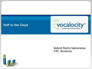 VoIP in the Cloud




                    Mahesh Paolini-Subramanya
                    CTO, Vocalocity
 