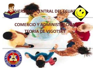 UNIVERSIDAD CENTRAL DEL ECUADOR

  COMERCIO Y ADMINISTRACION
     TEORIA DE VIGOTSKY
 