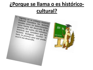 ¿Porque se llama o es histórico-
           cultural?
 