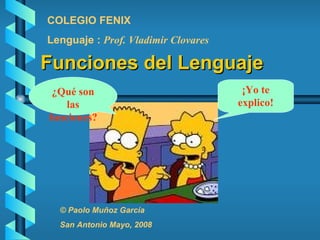 Funciones del Lenguaje COLEGIO FENIX Lenguaje :  Prof. Vladimir Clovares © Paolo Muñoz García San Antonio Mayo, 2008 ¿Qué son las funciones? ¡Yo te explico! 