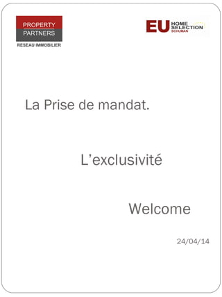 La Prise de mandat.
L’exclusivité
24/04/14
Welcome
 