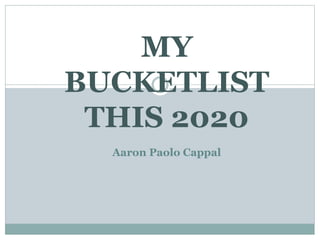 MY
BUCKETLIST
THIS 2020
Aaron Paolo Cappal
 