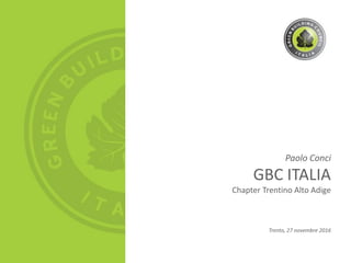 Paolo Conci
GBC ITALIA
Chapter Trentino Alto Adige
Trento, 27 novembre 2016
 