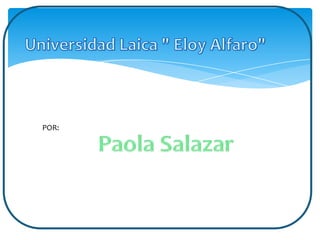 Universidad Laica " Eloy Alfaro" POR: Paola Salazar  