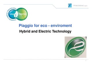 Piaggio for ecoPiaggio for eco -- enviromentenviroment
Hybrid and Electric TechnologyHybrid and Electric Technology
1
Hybrid and Electric TechnologyHybrid and Electric Technology
 