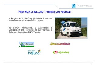 Il Progetto CO2 NeuTrAlp promuove il trasporto
sostenibile nell’ambito del territorio Alpino
PROVINCIA DI BELLUNO – Progetto CO2 NeuTrAlp
15 Comuni internazionali, 3 Associazioni di
Categoria, 3 Enti Territoriali tra cui Provincia di
Belluno e Dolomitibus, ENAIP Veneto
18
 