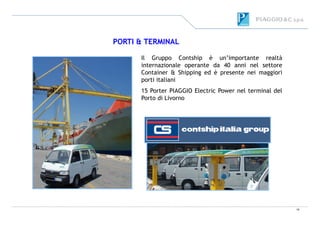 PORTI & TERMINAL
Il Gruppo Contship è un’importante realtà
internazionale operante da 40 anni nel settore
Container & Shipping ed è presente nei maggiori
porti italiani
15 Porter PIAGGIO Electric Power nel terminal del
Porto di Livorno
19
 