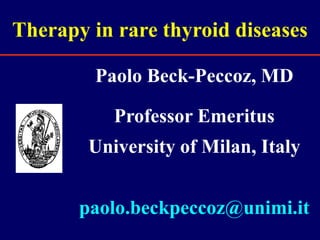 Therapy in rare thyroid diseases
Paolo Beck-Peccoz, MD
Professor Emeritus
University of Milan, Italy
paolo.beckpeccoz@unimi.it
 