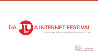 DA A INTERNET FESTIVAL
Un cantiere aperto alle imprese e all’innovazione
 