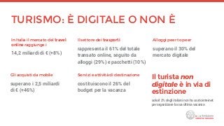 TURISMO: È DIGITALE O NON È
In Italia il mercato del travel
online raggiunge i
14,2 miliardi di € (+8%)
Il settore dei tra...