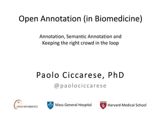 Open Annotation (in Biomedicine)
Mass General Hospital Harvard Medical School
Annotation, Semantic Annotation and
Keeping the right crowd in the loop
Paolo Ciccarese, PhD
@paolociccarese
 