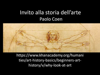 Invito alla storia dell’arte
Paolo Coen
https://www.khanacademy.org/humani
ties/art-history-basics/beginners-art-
history/v/why-look-at-art
 