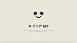 A on Mars
SOCIAL COGNITION DEVELOPMENT SYSTEM
FOR AUTISTIC CHILDREN

Project by Paolo Decaro

 
