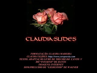 FORMATAÇÃO: CLAUDIA MADEIRA CLAUDIA’SLIDES:  http://www.corepoesia.com TEXTO: ADAPTAÇÃO LIVRE DE TRECHO DO  CANTO  V  DO “INFERNO” DE DANTE IMAGENS: INTERNET SOM:PRELUDIO DE “LIEBESTOD” DE WAGNER 