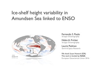 Ice-shelf height variability in
Amundsen Sea linked to ENSO
Fernando S. Paolo
We thank Susan Howard (ESR)
This work is funded by NASA
European Geosciences Union 2016
Scripps Oceanography
?
Helen A. Fricker
Scripps Oceanography
Laurie Padman
Earth & Space Research
NOAA
 