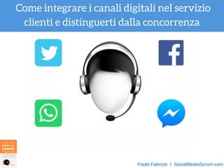Come integrare i canali digitali nel servizio
clienti e distinguerti dalla concorrenza
Paolo Fabrizio  I  SocialMediaScrum.com
 