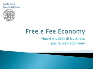 Free e Fee Economy Nuovi modelli di business  per la web economy Paolo Gerli Prof. Luigi Serio 