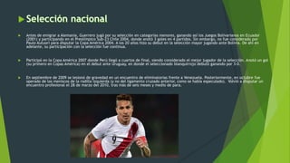  En julio de 2011, participó con la selección
peruana en la Copa América celebrada en
Argentina, jugando cinco partidos y...