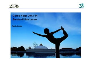 Corso Yoga 2013-14
Serata di fine corso
Paolo Guido
 