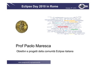 Eclipse Day 2010 in Rome               October 5th, 2010




Prof Paolo Maresca
Obiettivi e progetti della comunità Eclipse italiana



 www.spagoworld.org/openevents
 