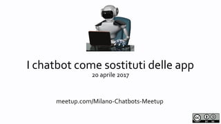 Milano Chatbots Meetup
I chatbot come sostituti delle app
20 aprile 2017
meetup.com/Milano-Chatbots-Meetup
 