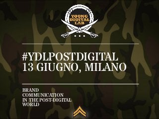 #YDLPOSTDIGITAL
13 GIUGNO, MILANO
BRAND
COMMUNICATION
IN THE POST-DIGITAL
WORLD
 