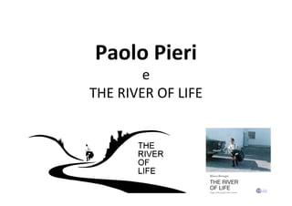 Paolo	Pieri		
e		
THE	RIVER	OF	LIFE	
 