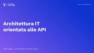 Milano • 27 settembre 2019
Architettura IT
orientata alle API
Paolo Quaglia - API Strategist & IT Expert Intesys
 