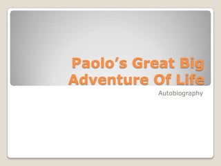 Paolo’s Great Big
Adventure Of Life
           Autobiography
 