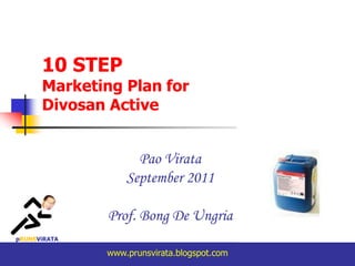 10 STEP
      Marketing Plan for
      Divosan Active


                    Pao Virata
                  September 2011

              Prof. Bong De Ungria
pRUNSViRATA

              www.prunsvirata.blogspot.com
 