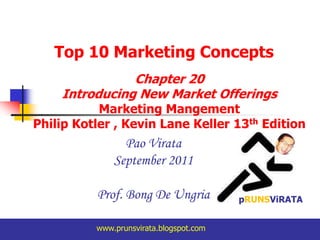 Top 10 Marketing Concepts Chapter 20  Introducing New Market Offerings Marketing Mangement Philip Kotler , Kevin Lane Keller 13th Edition PaoVirata September 2011 Prof. Bong De Ungria pRUNSViRATA www.prunsvirata.blogspot.com 