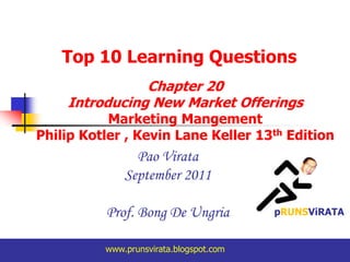Top 10 Learning Questions Chapter 20  Introducing New Market Offerings Marketing Mangement Philip Kotler , Kevin Lane Keller 13th Edition PaoVirata September 2011 Prof. Bong De Ungria pRUNSViRATA www.prunsvirata.blogspot.com 