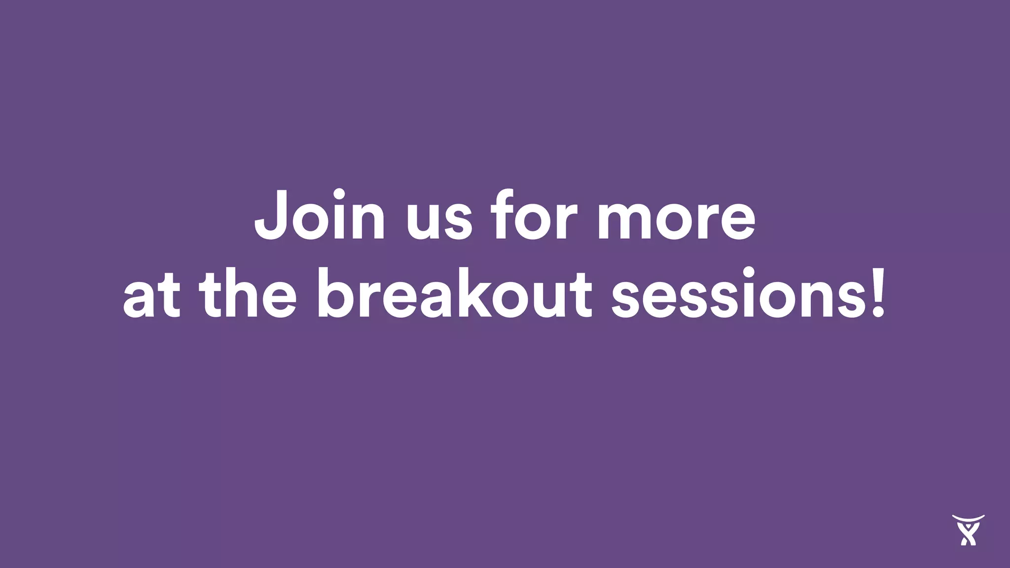 Join us for more
at the breakout sessions!
 