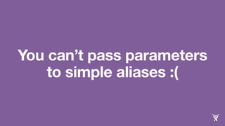 You can’t pass parameters
to simple aliases :(
 