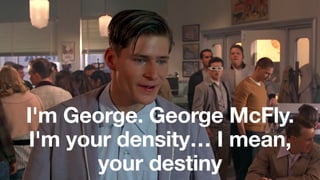 I'm George. George McFly.
I'm your density… I mean,
your destiny
 