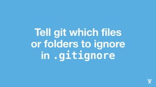 Tell git which files
or folders to ignore
in .gitignore
 