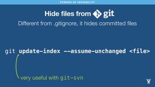 Hide files from
Different from .gitignore, it hides committed files
POWERS OF INVISIBILITY
git update-index --assume-unchanged <file>
very useful with git-svn
 