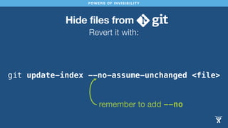 Hide files from
Revert it with:
POWERS OF INVISIBILITY
git update-index --no-assume-unchanged <file>
remember to add --no
 