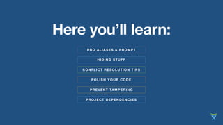 CONFLICT RESOLUTION TIPS
HIDING STUFF
Here you’ll learn:
POLISH YOUR CODE
PREVENT TAMPERING
PROJECT DEPENDENCIES
PRO ALIASES & PROMPT
 