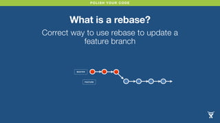 POLISH YOUR CODE
What is a rebase?
Correct way to use rebase to update a
feature branch
MASTER
FEATURE
 