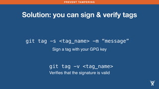 PREVENT TAMPERING
Solution: you can sign & verify tags
git tag -s <tag_name> -m “message”
Sign a tag with your GPG key
git tag -v <tag_name>
Veriﬁes that the signature is valid
 