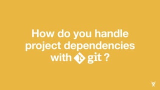 How do you handle
project dependencies
with ?
 