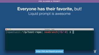 PRO ALIASES & PROMPT
Everyone has their favorite, but!
Liquid prompt is awesome
http://bit.do/liquid-prompt
 