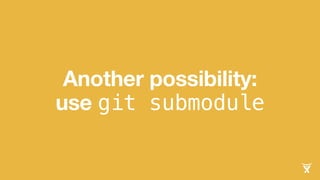 Another possibility:
use git submodule
 