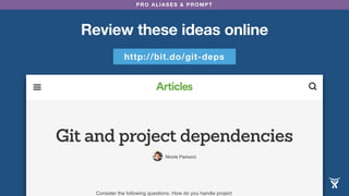 PRO ALIASES & PROMPT
Review these ideas online
http://bit.do/git-deps
 