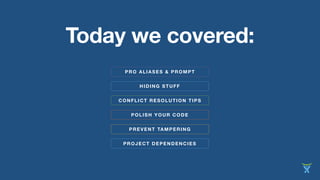 CONFLICT RESOLUTION TIPS
HIDING STUFF
Today we covered:
POLISH YOUR CODE
PREVENT TAMPERING
PROJECT DEPENDENCIES
PRO ALIASES & PROMPT
 