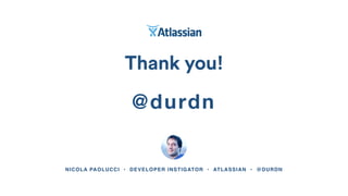 NICOLA PAOLUCCI • DEVELOPER INSTIGATOR • ATLASSIAN • @DURDN
Thank you!
Mechelen - 26th November
@durdn
 