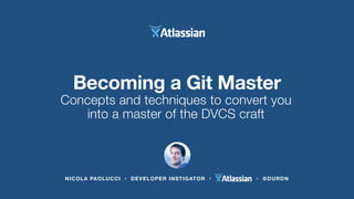 NICOLA PAOLUCCI • DEVELOPER INSTIGATOR • • @DURDN
The business case for Git
Concepts and techniques to convert you
into a master of the DVCS craft
Becoming a Git Master
 
