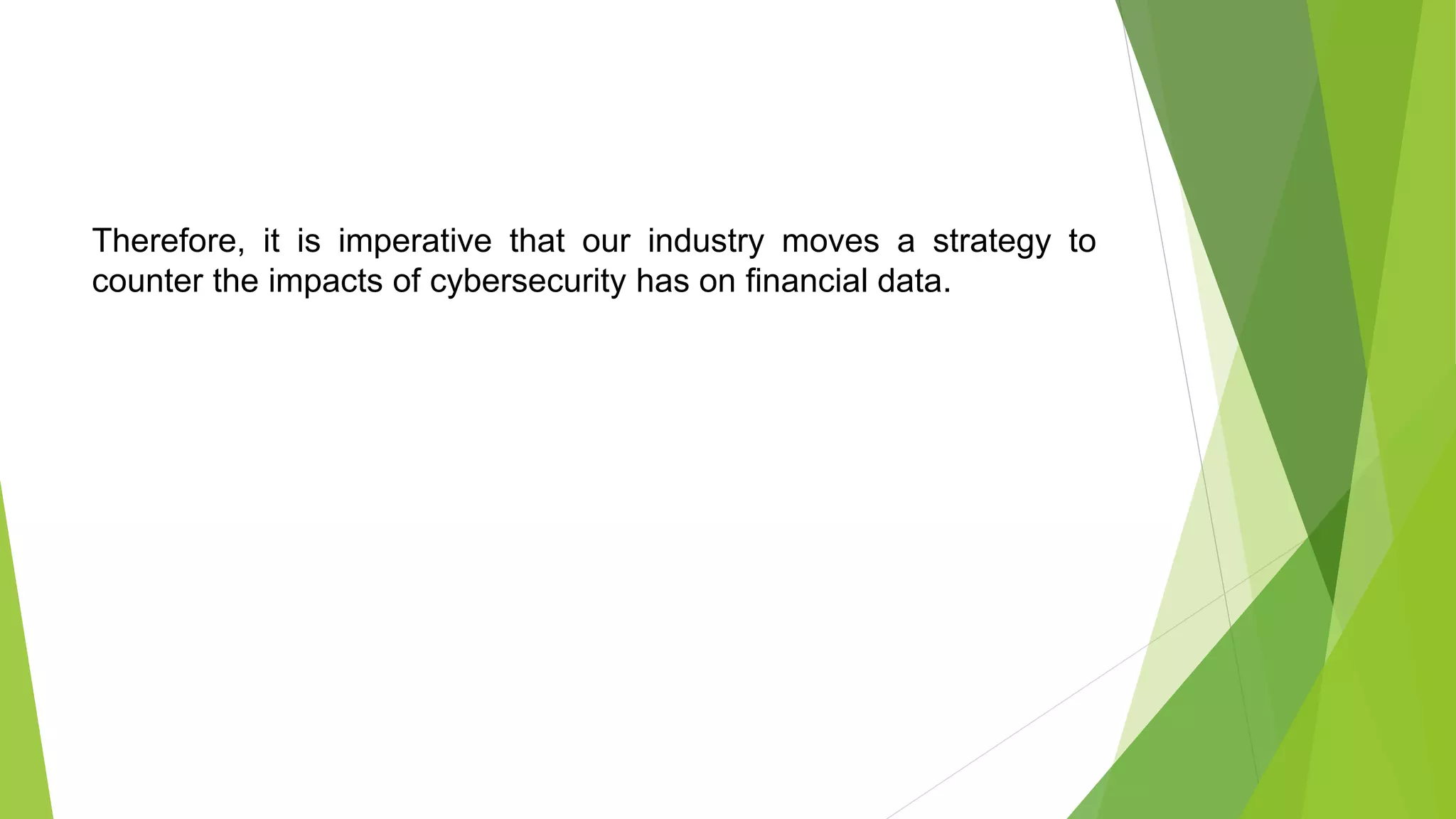 Therefore, it is imperative that our industry moves a strategy to
counter the impacts of cybersecurity has on financial data.
 
