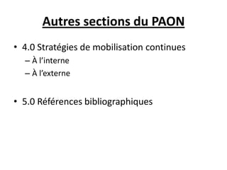 Autres sections du PAON
• 4.0 Stratégies de mobilisation continues
– À l’interne
– À l’externe
• 5.0 Références bibliographiques
 